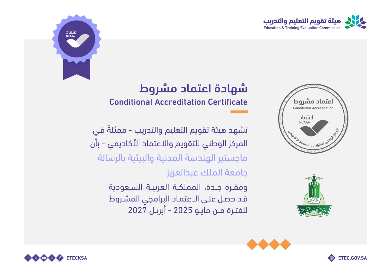 تشهد هيئة تقويم التعليم والتدريب – ممثلةً في المركز الوطني للتقويم والاعتماد الأكاديمي – بأن: ماجستير الهندسة المدنية والبيئية بالرسالة بجامعة الملك عبدالعزيز ومقره جدة، المملكة العربية السعودية، قد حصل على الاعتماد البرامجي المشروط للفترة من مايو 2025م إلى أبريل 2027م.