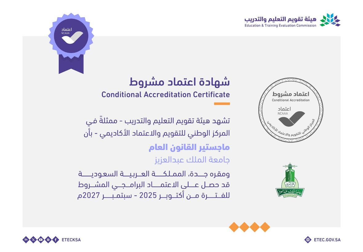 تشهد هيئة تقويم التعليم والتدريب - ممثلة في المركز الوطني للتقويم والاعتماد الأكاديمي بأن ماجستير القانون العام بجلمعة الملك عبد العزيز ومقره جدة، المملكة العربية السعودية قد حصل على الاعتماد البرامجي المشروط للفترة من أكتوبر 2025م - سبتمبر 2027م